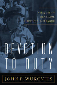 Devotion to Duty: A Biography of Admiral Clifton A. F. Sprague