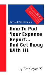 How To Pad Your Expense Report...And Get Away With It!, Revised Edition