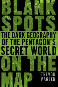 BLANK SPOTS ON THE MAP: The Dark Geography of the Pentagon&#039;s Secret World by Paglen, Trevor - 2010