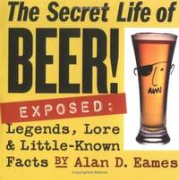 The Secret Life of Beer!: Exposed: Legends, Lore & Little-Known Facts