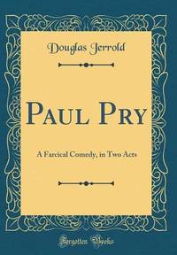 Paul Pry: A Farcical Comedy, in Two Acts (Classic Reprint)