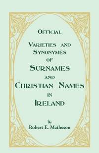 Official Varieties and Synonymes of Surnames and Christian Names in Ireland: For the Guidance of...