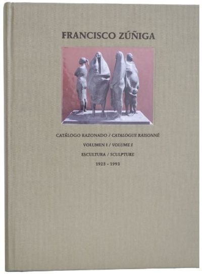 Francisco Zuniga, Catalogo Razonado / Catalogue Raisonne: Volume 1 Escultura / Sculpture 1923-1993