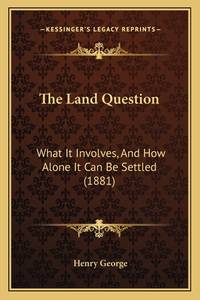 The Land Question: What It Involves, And How Alone It Can Be Settled (1881)