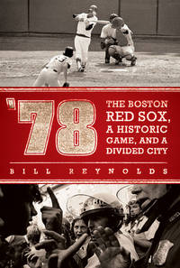 &#039;78: The Boston Red Sox, a Historic Game, and a Divided City by Reynolds, Bill - 2009