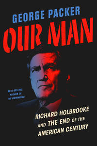 Our Man: Richard Holbrooke and the End of the American Century by Packer, George - 2019-05-07