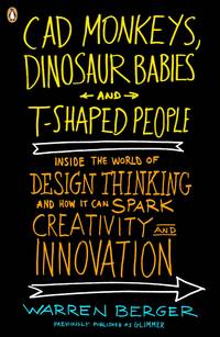 CAD Monkeys, Dinosaur Babies and T-Shaped People: Inside the World of Design Thinking and How It...