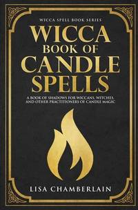 Wicca Book of Candle Spells: A Beginners Book of Shadows for Wiccans, Witches, and Other...