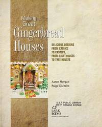 Making Great Gingerbread Houses: Delicious Designs from Cabins to Castles, from Lighthouses to Tree Houses by Aaron Morgan, Paige Gilchrist