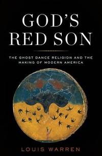 God&#039;s Red Son: The Ghost Dance Religion and the Making of Modern America by Louis S. Warren