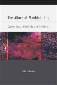 The Allure of Machinic Life: Cybernetics, Artificial Life, and the New AI (MIT Press)