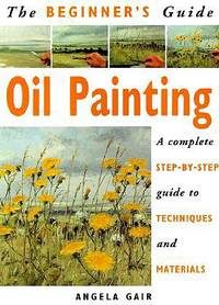 The Beginner's Guide Oil Painting: A Complete Step-By-Step Guide to Techniques and Materials