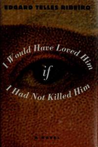 I Would Have Loved Him, If I Had Not Killed Him by Ribeiro, Edgard T.; Neves, Margaret A. (translator) - 1994