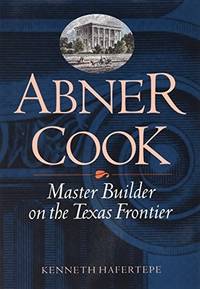 Abner Cook. Master Builder on the Texas Frontier