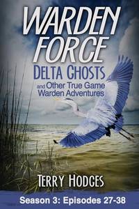 Warden Force: Delta Ghosts and Other True Game Warden Adventures: Episodes 27-38 (Volume 3)