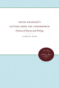 Edith Wharton's Letters From the Underground : Fictions of Women and Writing