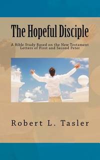 The Hopeful Disciple: A Bible Study Based on the New Testament Letters of First and Second Peter...