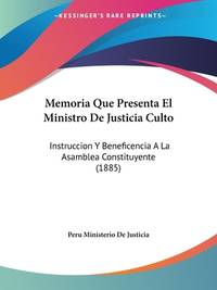 Memoria Que Presenta El Ministro De Justicia Culto: Instruccion Y Beneficencia A La Asamblea...