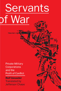 Servants of War: Private Military Corporations and the Profit of Conflict by Rolf Uesseler, Jefferson Chase (Translator) - 2008-12-16