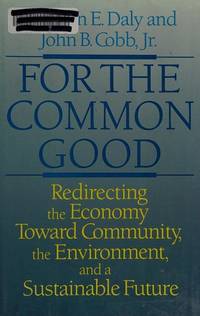 For the Common Good: Redirecting the Economy Toward Community, the Environment, and a Sustainable Future Herman E. Daly; John Cobb and Clifford W. Cobb