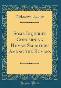 Some Inquiries Concerning Human Sacrifices Among the Romans (Classic Reprint)