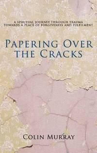 Papering Over The Cracks: My Spiritual Journey Through Trauma Towards a Place of Forgiveness and...