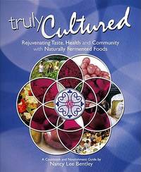 Truly Cultured: Rejuvenating Taste, Health and Community with Naturally Fermented Foods by Nancy Lee Bentley - 2008-08-01