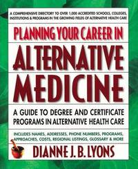Planning Your Career in Alternative Medicine: A Guide to Degree and Certificate Programs in...