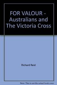 FOR VALOUR - AUSTRALIANS AND THE VICTORIA CROSS by RICHARD REID - 2000