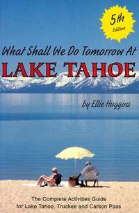 What Shall We Do Tomorrow at Lake Tahoe : The Complete Activities Guide for Lake Tahoe, Truckee...