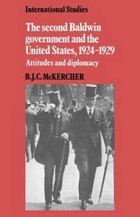 The Second Baldwin Government and the United States, 1924-1929: Attitudes and Diplomacy (International Studies) by McKercher, B. J. C