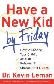 image of Have a New Kid by Friday: How to Change Your Child's Attitude, Behavior & Character in 5 Days