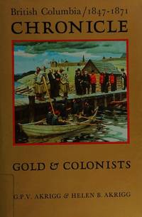 British Columbia chronicle, 1847-1871: Gold &amp; colonists by G. P. V Akrigg - 1977