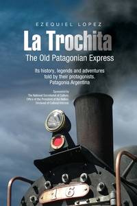 THE OLD PATAGONIAN EXPRESS - La Trochita - (English): Its history, legends and adventures told by...