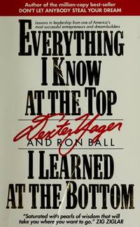 Everything I Know At The Top I Learned At The Bottom by Yager, Dexter; Ball, Ron - 1991-01-01