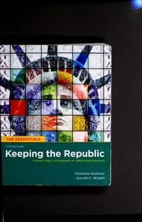 Keeping the Republic: Power and Citizenship In American Politics, 4th Edition, the Essentials...