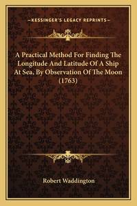 A Practical Method for Finding the Longitude and Latitude of a Ship at Sea, by Observation of the...