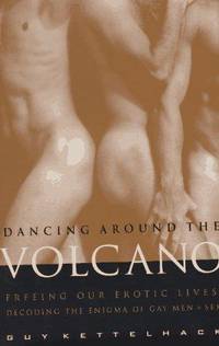 Dancing Around the Volcano: Freeing Our Erotic Lives: Decoding the Enigma of Gay Men and Sex by Guy Kettelhack - First Edition. - 1996 - from Voyageur Book Shop (SKU: 010279)