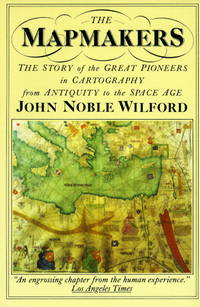 The Mapmakers : The Story of the Great Pioneer on Cartography from Antiquity to the Space Age by Wilford, John Noble