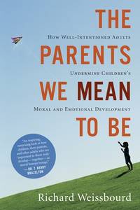 The Parents We Mean To Be: How Well-Intentioned Adults Undermine Children's Moral and...