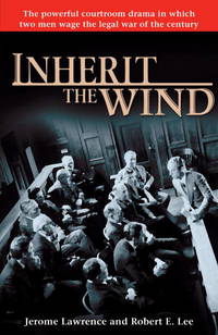 Inherit the Wind: The Powerful Courtroom Drama in which Two Men Wage the Legal War of the Century by Lawrence, Jerome, Lee, Robert E