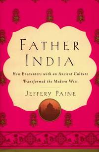 FATHER INDIA: How Encounters With an Ancient Culture Transformed the Modern West