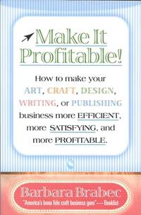 Make It Profitable!: How to Make Your Art, Craft, Design, Writing, or Publishing Business More Efficient, More Satisifying, and More Profitable