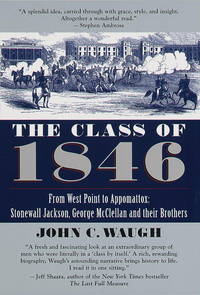 The Class of 1846: From West Point to Appomatox- Stonewall Jackson, George McClellan and Their Brothers