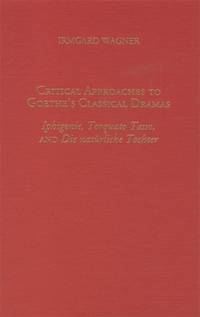 Critical Approaches to Goethe's Classical Dramas: Iphigenie, Torquato Tasso, and Die natörliche Tochter
