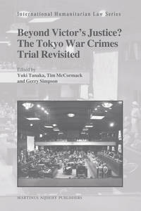 BEYOND VICTOR'S JUSTICE? THE TOKYO WAR CRIMES TRIAL REVISITED (International Humanitarian Law Series, Volume 30)