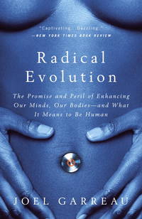 Radical Evolution: The Promise and Peril of Enhancing Our Minds, Our Bodies -- and What It Means to Be Human by Garreau, Joel