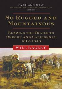 image of So Rugged and Mountainous: Blazing the Trails to Oregon and California, 1812â1848 (Volume 1) (Overland West Series)