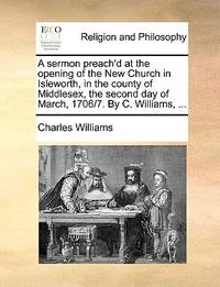 A Sermon Preach'd at the Opening of the New Church in Isleworth, in the County of Middlesex,...