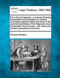 Privy Council Appeals: A Manual Showing the Practice and Procedure in Colonial and Indian Appeals...